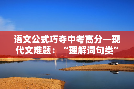语文公式巧夺中考高分—现代文难题：“理解词句类”题型