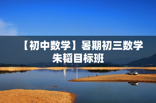 【初中数学】暑期初三数学朱韬目标班