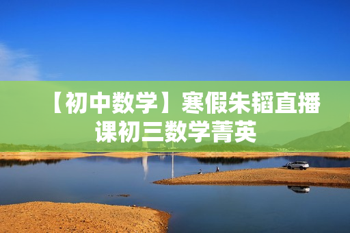 【初中数学】寒假朱韬直播课初三数学菁英