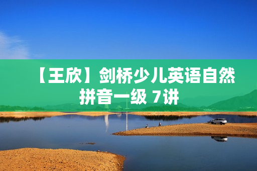 【王欣】剑桥少儿英语自然拼音一级 7讲