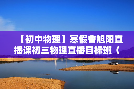 【初中物理】寒假曹旭阳直播课初三物理直播目标班（全国版）
