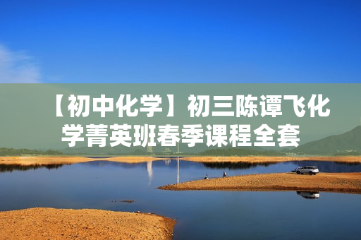 【初中化学】初三陈谭飞化学菁英班春季课程全套