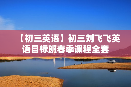【初三英语】初三刘飞飞英语目标班春季课程全套