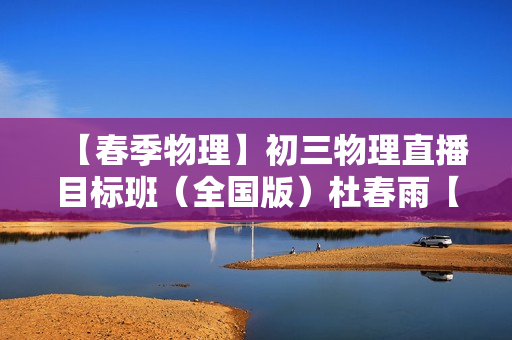 【春季物理】初三物理直播目标班（全国版）杜春雨【7】