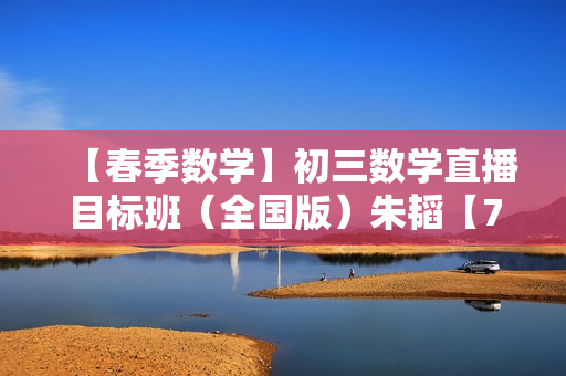【春季数学】初三数学直播目标班（全国版）朱韬【7】