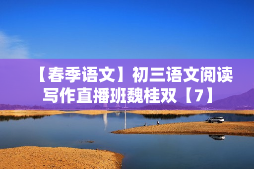 【春季语文】初三语文阅读写作直播班魏桂双【7】