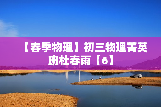 【春季物理】初三物理菁英班杜春雨【6】