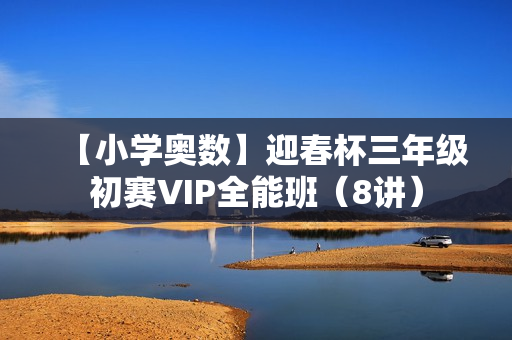 【小学奥数】迎春杯三年级初赛VIP全能班（8讲）