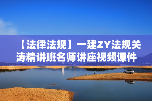 【法律法规】一建ZY法规关涛精讲班名师讲座视频课件全套