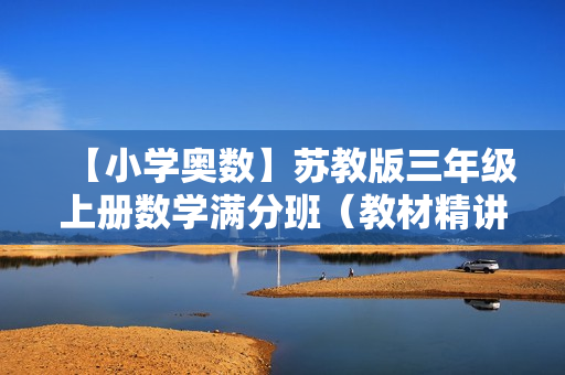【小学奥数】苏教版三年级上册数学满分班（教材精讲+奥数拓展）