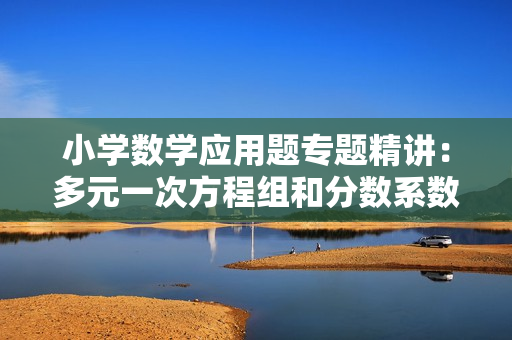 小学数学应用题专题精讲：多元一次方程组和分数系数方程及列方程解应用题（五年级）