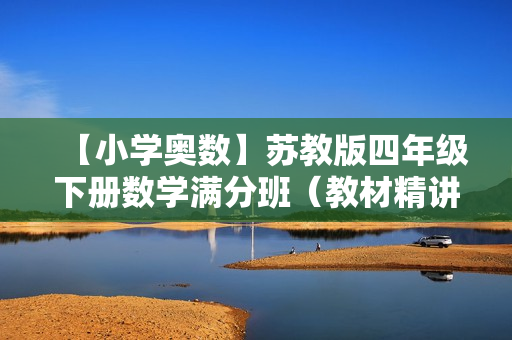 【小学奥数】苏教版四年级下册数学满分班（教材精讲+奥数知识拓展）全19讲