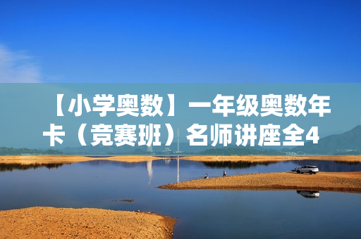 【小学奥数】一年级奥数年卡（竞赛班）名师讲座全45讲