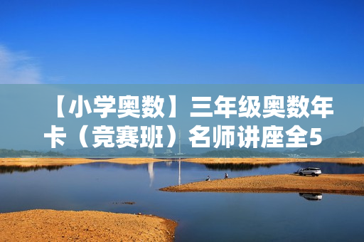 【小学奥数】三年级奥数年卡（竞赛班）名师讲座全50讲