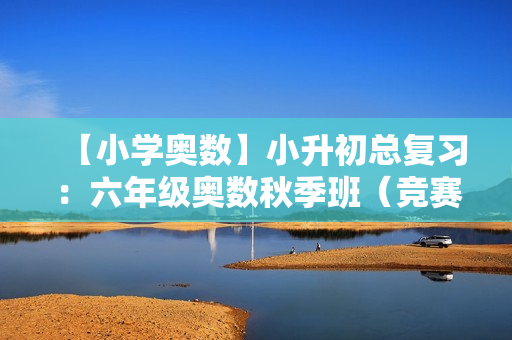 【小学奥数】小升初总复习：六年级奥数秋季班（竞赛班）全15讲