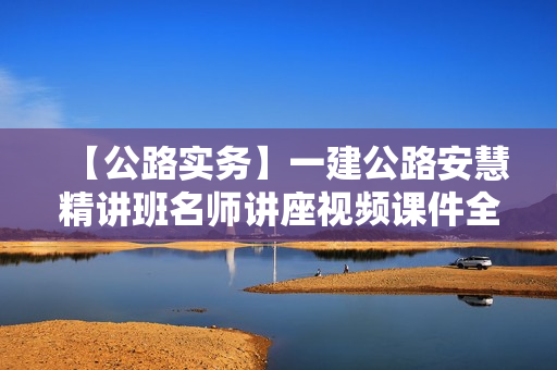 【公路实务】一建公路安慧精讲班名师讲座视频课件全套