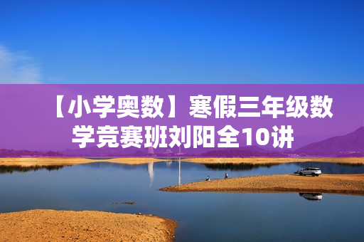 【小学奥数】寒假三年级数学竞赛班刘阳全10讲