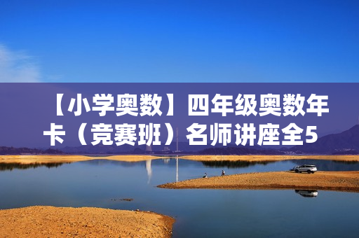 【小学奥数】四年级奥数年卡（竞赛班）名师讲座全54讲