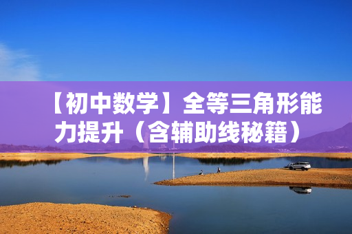 【初中数学】全等三角形能力提升（含辅助线秘籍）
