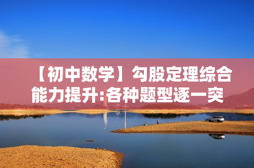 【初中数学】勾股定理综合能力提升:各种题型逐一突破
