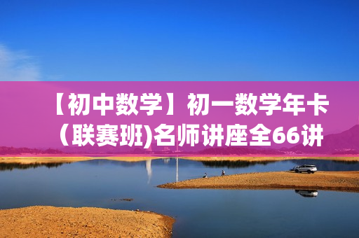 【初中数学】初一数学年卡（联赛班)名师讲座全66讲