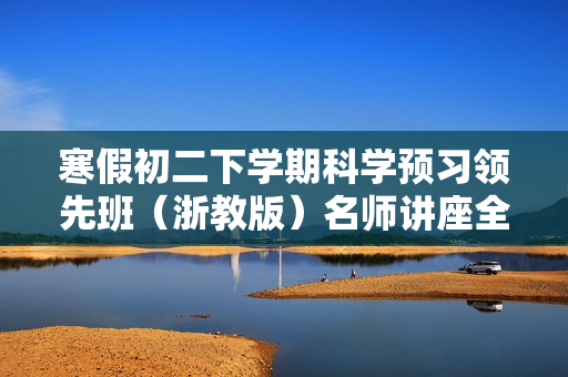 寒假初二下学期科学预习领先班（浙教版）名师讲座全17讲