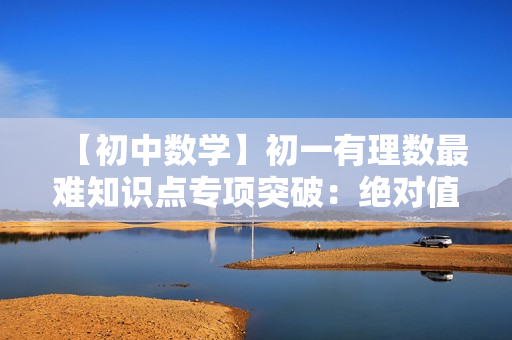 【初中数学】初一有理数最难知识点专项突破：绝对值
