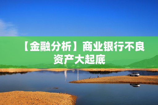 【金融分析】商业银行不良资产大起底