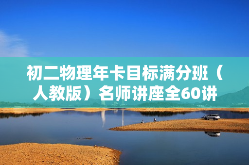初二物理年卡目标满分班（人教版）名师讲座全60讲
