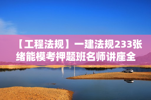 【工程法规】一建法规233张绪能模考押题班名师讲座全套视频