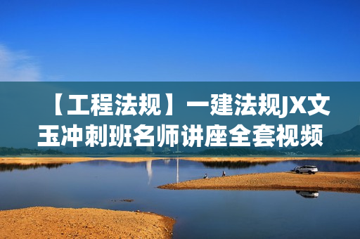 【工程法规】一建法规JX文玉冲刺班名师讲座全套视频