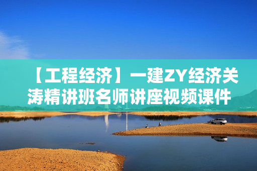 【工程经济】一建ZY经济关涛精讲班名师讲座视频课件全套