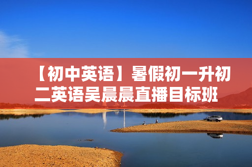 【初中英语】暑假初一升初二英语吴晨晨直播目标班
