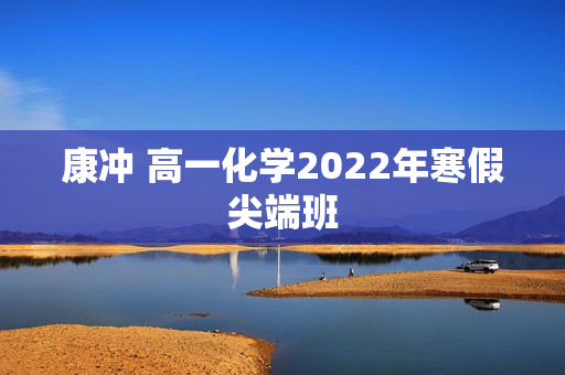 康冲 高一化学2022年寒假尖端班