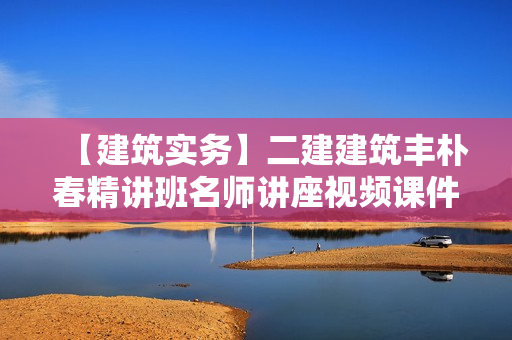 【建筑实务】二建建筑丰朴春精讲班名师讲座视频课件全套