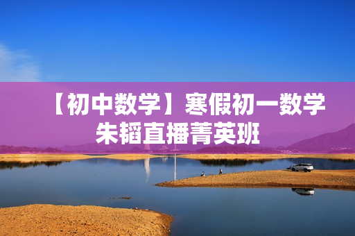 【初中数学】寒假初一数学朱韬直播菁英班