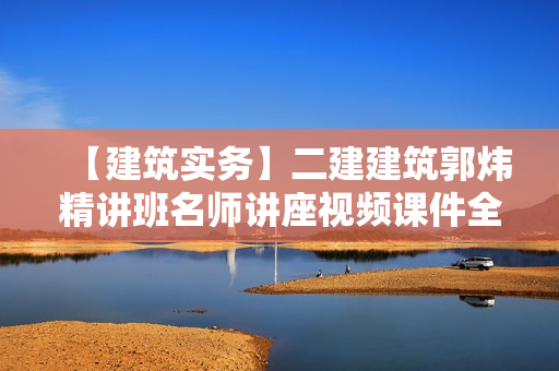 【建筑实务】二建建筑郭炜精讲班名师讲座视频课件全套