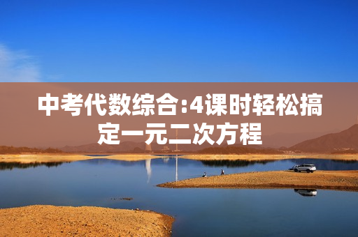 中考代数综合:4课时轻松搞定一元二次方程