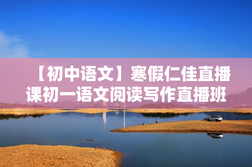 【初中语文】寒假仁佳直播课初一语文阅读写作直播班