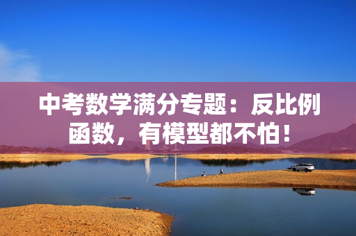 中考数学满分专题：反比例函数，有模型都不怕！
