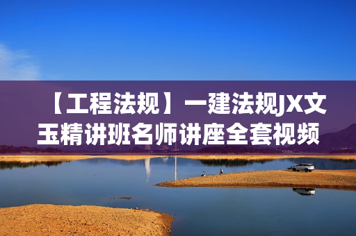 【工程法规】一建法规JX文玉精讲班名师讲座全套视频