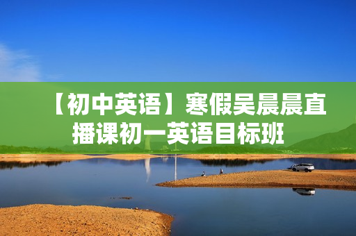 【初中英语】寒假吴晨晨直播课初一英语目标班