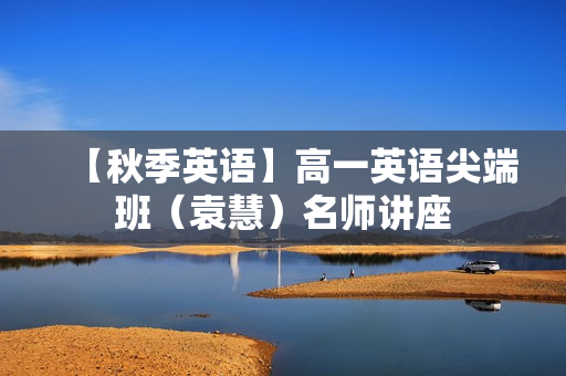 【秋季英语】高一英语尖端班（袁慧）名师讲座