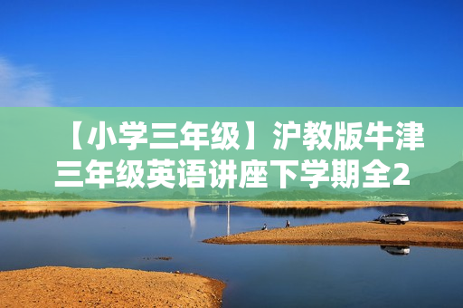 【小学三年级】沪教版牛津三年级英语讲座下学期全23讲