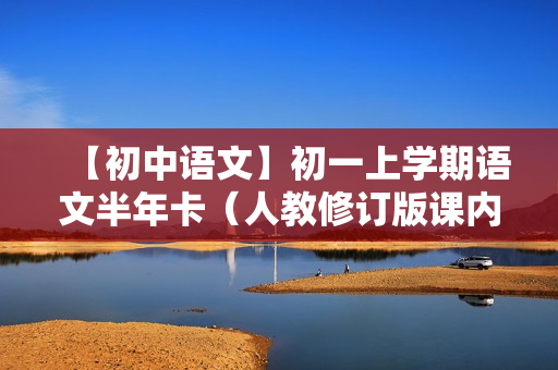 【初中语文】初一上学期语文半年卡（人教修订版课内梳理班）