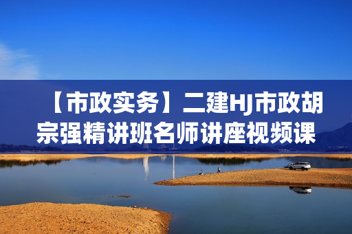 【市政实务】二建HJ市政胡宗强精讲班名师讲座视频课件全套