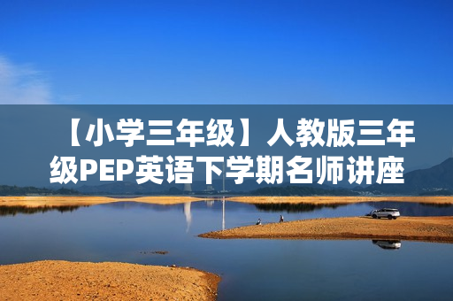 【小学三年级】人教版三年级PEP英语下学期名师讲座全31集