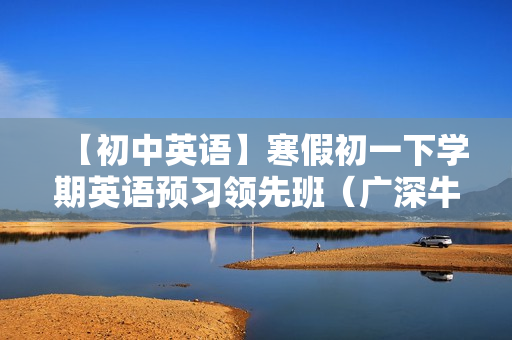 【初中英语】寒假初一下学期英语预习领先班（广深牛津版）全12讲