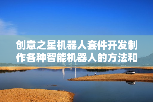 创意之星机器人套件开发制作各种智能机器人的方法和技巧