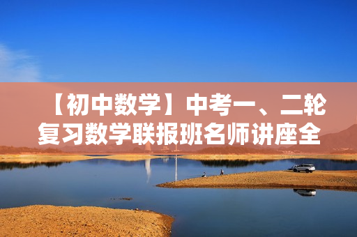 【初中数学】中考一、二轮复习数学联报班名师讲座全28讲